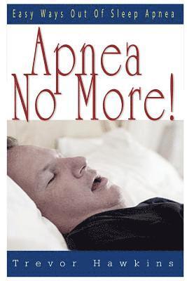 Apnea No More!: Easy Ways Out Of Sleep Apnea 1