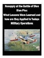 bokomslag Resupply at the Battle of Dien Bien Phu: What Lessons Were Learned and how are they Applied in Todays Military Operations