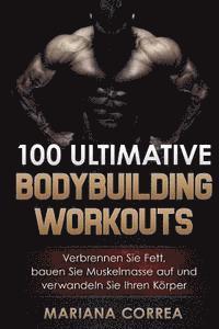 bokomslag 100 ULTIMATIVE BODYBUILDING Workouts: Verbrennen Sie Fett, bauen Sie Muskelmasse auf und verwandeln Sie Ihren Korper
