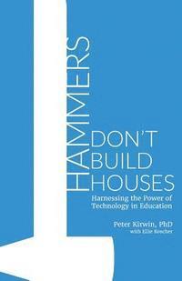 Ellie Roscher, Peter Kirwin Phd - Hammers Don't Build Houses: Harnessing the Power of Technology in Education, Häftad