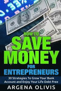 bokomslag How To Save Money For Entrepreneurs: 30 Strategies To Grow Your Bank Account and Enjoy Life Debt Free