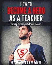 bokomslag How to be a Hero as a Teacher,: Earning the Respect of your Student