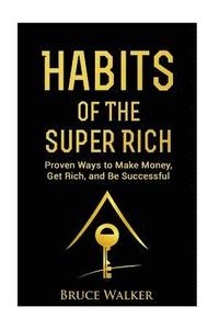 bokomslag Habits of The Super Rich: Find Out How Rich People Think and Act Differently (Proven Ways to Make Money, Get Rich, and Be Successful)