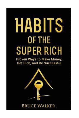 Habits of The Super Rich: Find Out How Rich People Think and Act Differently (Proven Ways to Make Money, Get Rich, and Be Successful) 1