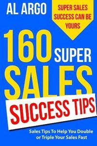 bokomslag 160 Super Sales Success Tips: Sales Tips to Help You Double or Triple Your Sales FAST
