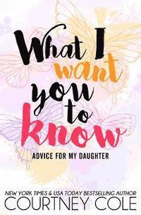 Courtney Cole - What I Want You to Know: Advice for My Daughter, Häftad