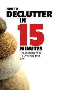 bokomslag How To Declutter In 15 Minutes: The Japaneese Way To Organize Your Life And Get Rid Of Clutter