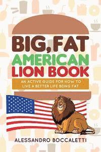 bokomslag Big, Fat American Lion Book: An Active Guide for How to Live a Better Life Being Fat