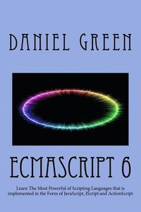 bokomslag ECMAScript 6: Learn The Most Powerful of Scripting Languages that is implemented in the Form of JavaScript, JScript and ActionScript