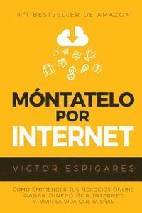 bokomslag Móntatelo Por Internet: Cómo Emprender Tus Negocios Online, Ganar Dinero por Internet y Vivir La Vida Que Sueñas