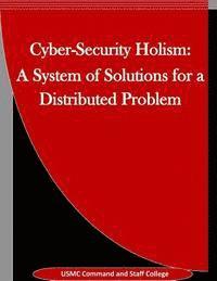 Cyber-Security Holism: A System of Solutions for a Distributed Problem