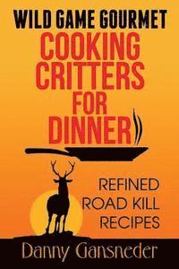 bokomslag Wild Game Gourmet: Cooking Critters for Dinner: Refined Road Kill Recipes