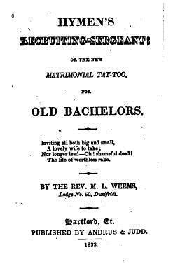 M. L. Weems - Hymen's Recruiting-sergeant, Or, The New Matrimonial Tat-too for Old Bachelors, Häftad