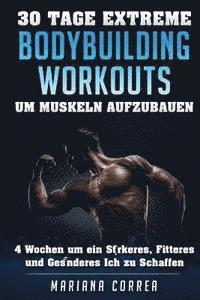 bokomslag 30 TAGE EXTREME BODYBUILDING WORKOUTS Um MUSKELN AUFZUBAUEN: 4 Wochen um ein starkeres, fitteres und gesunderes Ich zu schaffen