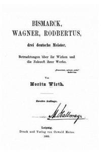 bokomslag Bismarck, Wagner, Rodbertus drei deutsche Meister Betrachtungen über ihr Wirken und die Zukunft ihrer Werke