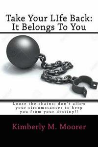 bokomslag Take Your LIfe Back: It Belongs To You: Loose the chains; don't allow your circumstances to keep you from your destiny!!