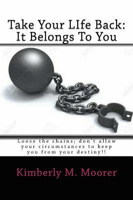 Kimberly Michelle Moorer-Wilbon - Take Your LIfe Back: It Belongs To You: Loose the chains; don't allow your circumstances to keep you from your destiny!!, Häftad
