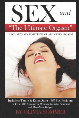bokomslag Sex and the Ultimate Orgasm - Arousing Sex Positions Guarantee Orgasm: Includes: Tantra & Kamasutra - 365 Sex Positions 12 Types of Orgasms for Women