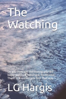 bokomslag The Watching: Do you ever get the feeling you are being watched, observed, monitored? There is a reason you feel that way.