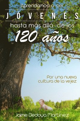 bokomslag Aprendamos a Ser Jóvenes Hasta Más Allá de Los 120 Años: Por Una Nueva Cultura de la Vejez