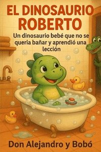 bokomslag El Dinosaurio Roberto: Un dinosaurio bebé que no se quería bañar y aprendió una lección. Cuentos con valores.