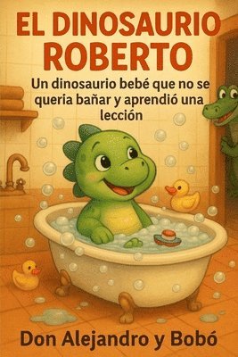 bokomslag El Dinosaurio Roberto: Un dinosaurio bebé que no se quería bañar y aprendió una lección. Cuentos con valores.