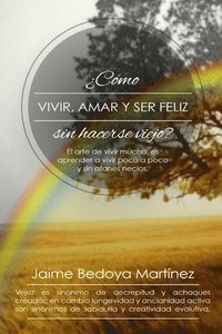 bokomslag Como Vivir, Amar... Y Ser Feliz Sin Hacerse Viejo: El Arte de Vivir Mucho..., Es Aprender a Vivir Poco a Poco Y Sin Afanes Necios.
