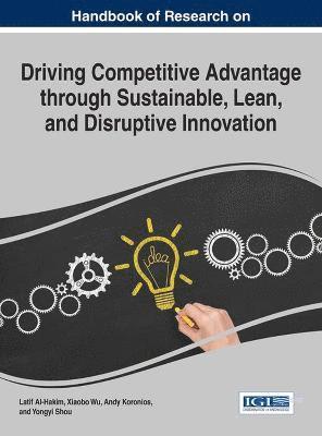 Latif Al-Hakim, Xiaobo Wu, Andy Koronios, Yongyi Shou - Handbook of Research on Driving Competitive Advantage through Sustainable, Lean, and Disruptive Innovation, Inbunden