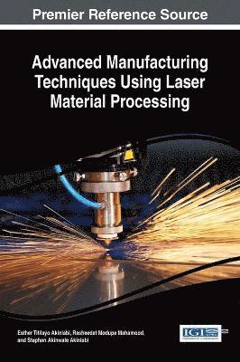 Esther Titilayo Akinlabi, Rasheedat Modupe Mahamood, Stephen Akinwale Akinlabi - Advanced Manufacturing Techniques Using Laser Material Processing, Inbunden