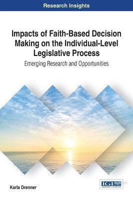 bokomslag Impacts of Faith-Based Decision Making on the Individual-Level Legislative Process: Emerging Research and Opportunities