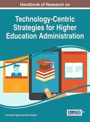Handbook of Research on Technology-Centric Strategies for Higher Education Administration 1