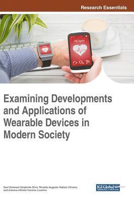 Saul Emanuel Delabrida Silva, Ricardo Augusto Rabelo Oliveira, Antonio Alfredo Ferreira Loureiro, Saul Emanuel Delabrida Silva, Ricardo Augusto Rabelo Oliveira - Examining Developments and Applications of Wearable Devices in Modern Society, Inbunden