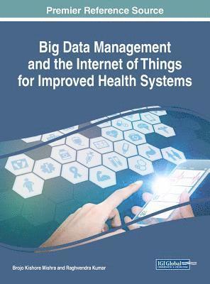 Handbook of Research on Big Data Management and the Internet of Things for Improved Health Systems 1