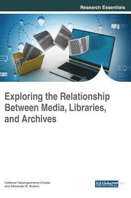 Collence Takaingenhamo Chisita, Alexander M. Rusero - Exploring the Relationship Between Media, Libraries, and Archives, Inbunden