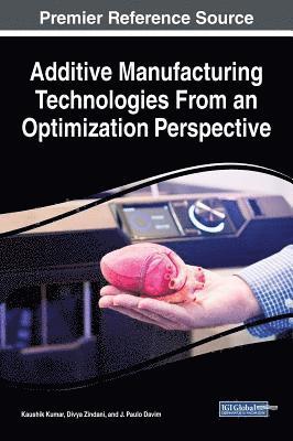 Kaushik Kumar, Divya Zindani, J. Paulo Davim - Additive Manufacturing Technologies From an Optimization Perspective, Inbunden