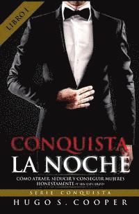 bokomslag Conquista La Noche (Spanish Edition): Cómo Atraer, Seducir y Conseguir Mujeres Honestamente (y sin Esfuerzo)