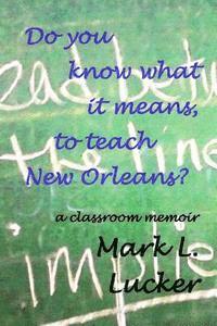 Do you know what it means, to teach New Orleans?: a classroom memoir 1