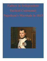 Failure in Independent Tactical Command: Napoleon's Marshals in 1813
