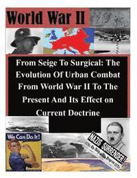 From Seige To Surgical: The Evolution Of Urban Combat From World War II To The Present And Its Effect on Current Doctrine 1