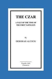 bokomslag The Czar: A Tale of the Time of the First Napoleon