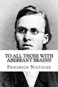 bokomslag To all Those with Aberrant Brains!: The Complete Works of Freidrich Nietzche
