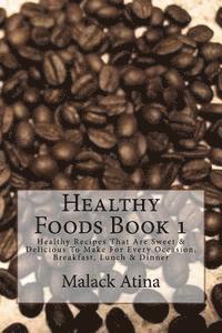 bokomslag Healthy Foods Book 1: The Ultimate Guide To Healthy Foods And Healthy Cooking! Healthy Recipes That Are Sweet & Delicious To Make For Every