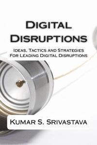 bokomslag Digital Disruptions: Ideas, tactics and strategies for igniting, catalyzing and leading a digital disruption