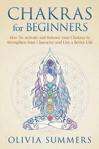 bokomslag Chakras for Beginners: How to Activate and Balance Your Chakras to Strengthen Your Character and Live a Better Life