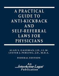 bokomslag A Practical Guide to Anti-Kickback & Self-Referral Laws For Physicians