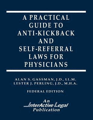 Lester J. Perling, Alan S. Gassman - A Practical Guide to Anti-Kickback & Self-Referral Laws For Physicians, Häftad