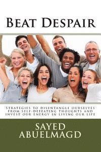 Beat Despair: Strategies to disentangle ourselves from self-defeating thoughts and invest our energy in living our life 1