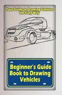 bokomslag Beginners Guide Book to Drawing Vehicles: Your Guide to Drawing Vehicles the Easy Way