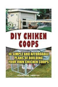 Adrienne Martin - DIY Chicken Coops: 10 Simple and Affordable Plans For Building Your Own Chicken Coops: (Backyard Chickens for Beginners, Building Ideas f, Häftad