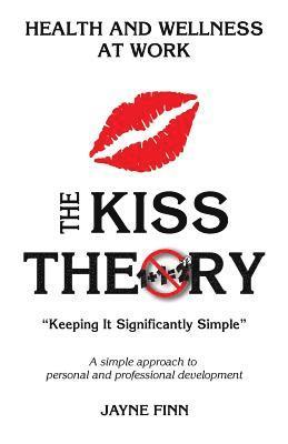 The KISS Theory: Health And Wellness At Work: Keep It Strategically Simple 'A simple approach to personal and professional development. 1